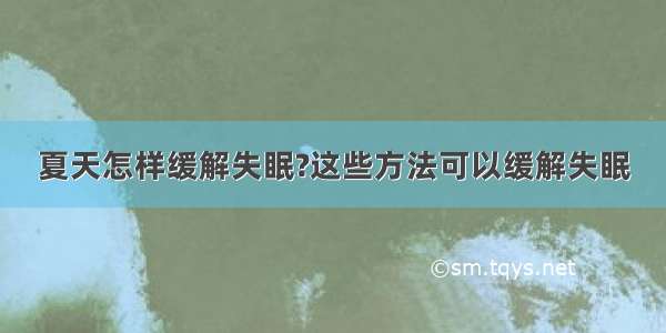 夏天怎样缓解失眠?这些方法可以缓解失眠