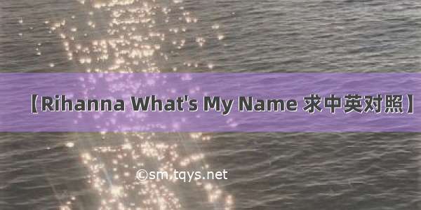 【Rihanna What's My Name 求中英对照】