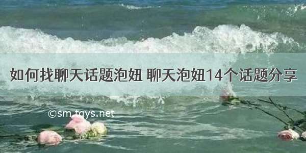 如何找聊天话题泡妞 聊天泡妞14个话题分享