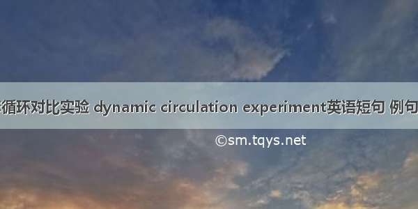 动态循环对比实验 dynamic circulation experiment英语短句 例句大全