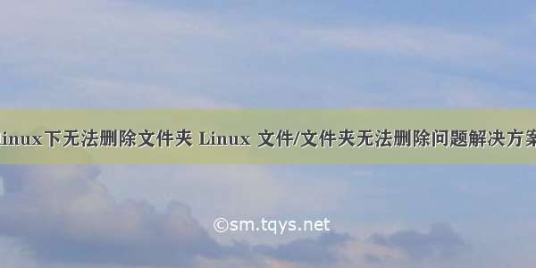 linux下无法删除文件夹 Linux 文件/文件夹无法删除问题解决方案