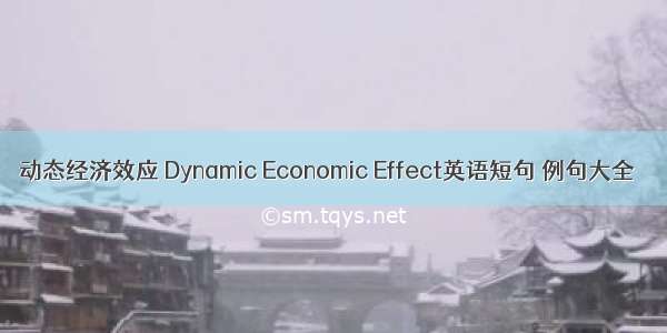 动态经济效应 Dynamic Economic Effect英语短句 例句大全