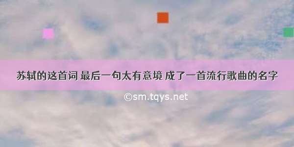 苏轼的这首词 最后一句太有意境 成了一首流行歌曲的名字