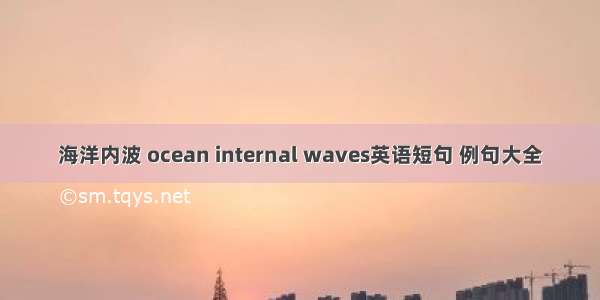 海洋内波 ocean internal waves英语短句 例句大全