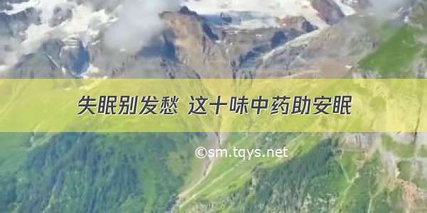 失眠别发愁 这十味中药助安眠