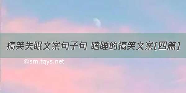 搞笑失眠文案句子句 瞌睡的搞笑文案(四篇)