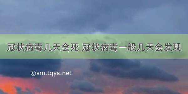 冠状病毒几天会死 冠状病毒一般几天会发现