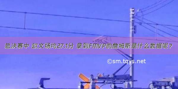 总决赛中 欧文场均27.1分 拿到FMVP的詹姆斯是什么数据呢？