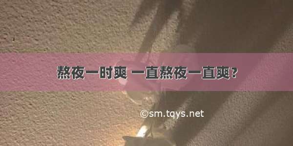 熬夜一时爽 一直熬夜一直爽？