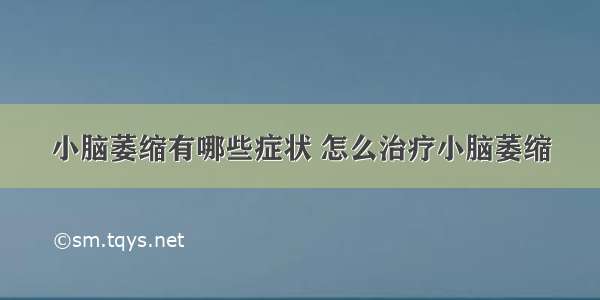 小脑萎缩有哪些症状 怎么治疗小脑萎缩