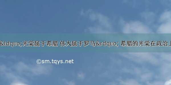 单选题诗人爱伦说&ldquo;光荣属于希腊 伟大属于罗马&rdquo; 希腊的光荣在政治上表现为A.法律体