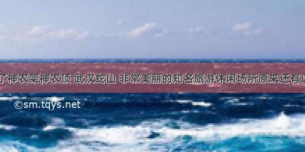 除了神农架神农顶 武汉蛇山 非常美丽的知名旅游休闲场所原来还有这些