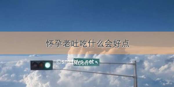 怀孕老吐吃什么会好点