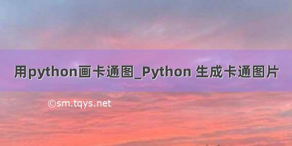 用python画卡通图_Python 生成卡通图片