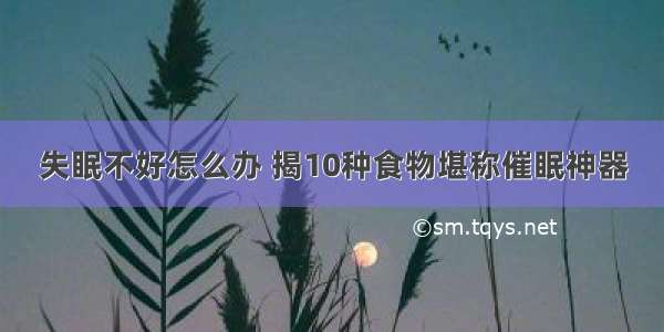 失眠不好怎么办 揭10种食物堪称催眠神器