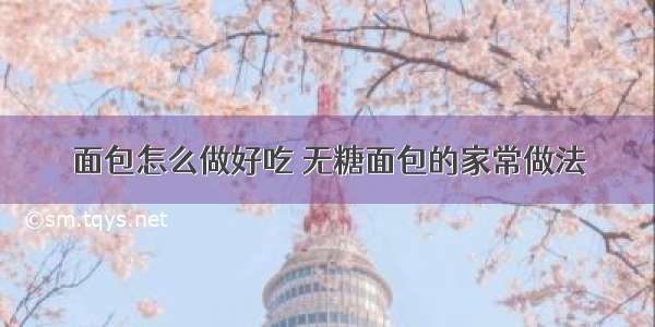 面包怎么做好吃 无糖面包的家常做法