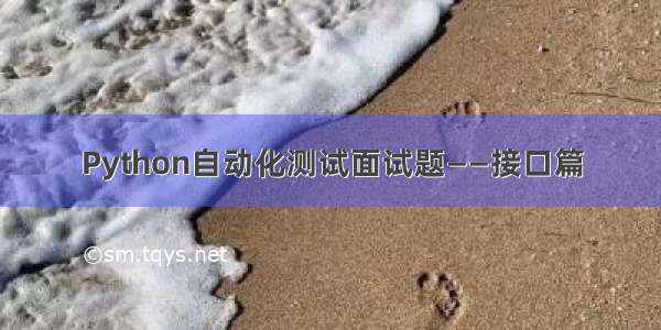 Python自动化测试面试题——接口篇