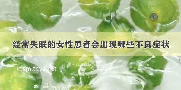 经常失眠的女性患者会出现哪些不良症状