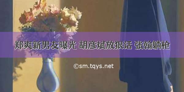 郑爽新男友曝光 胡彦斌放狠话 张翰躺枪