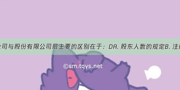 有限责任公司与股份有限公司最主要的区别在于：DA. 股东人数的规定B. 注册资金的多