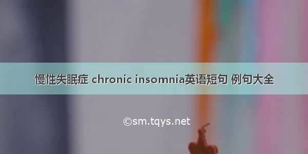 慢性失眠症 chronic insomnia英语短句 例句大全