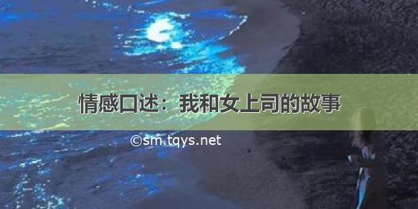 情感口述：我和女上司的故事