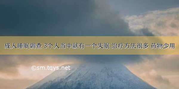 成人睡眠调查 3个人当中就有一个失眠 治疗方法很多 药物少用