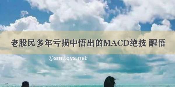 老股民多年亏损中悟出的MACD绝技 醒悟