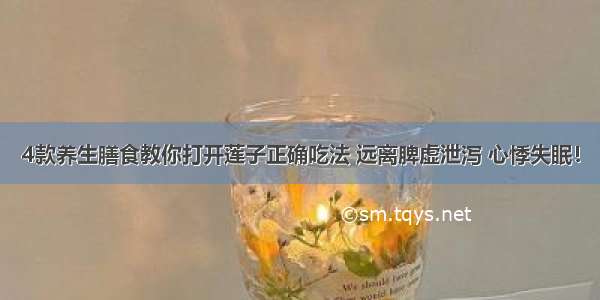 4款养生膳食教你打开莲子正确吃法 远离脾虚泄泻 心悸失眠！