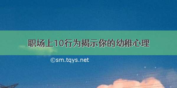 职场上10行为揭示你的幼稚心理