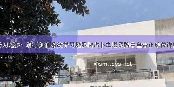 拾月塔罗：新手如何系统学习塔罗牌占卜之塔罗牌中皇帝正逆位详解