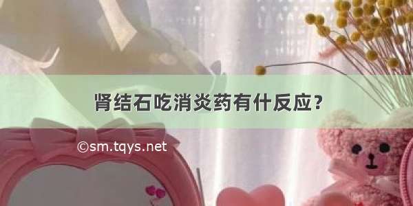 肾结石吃消炎药有什反应？