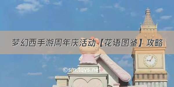 梦幻西手游周年庆活动【花语图鉴】攻略