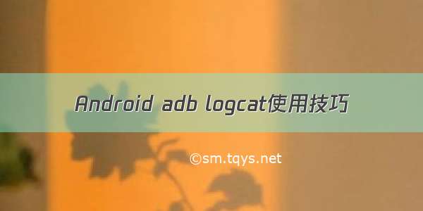 Android adb logcat使用技巧