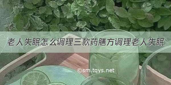 老人失眠怎么调理三款药膳方调理老人失眠