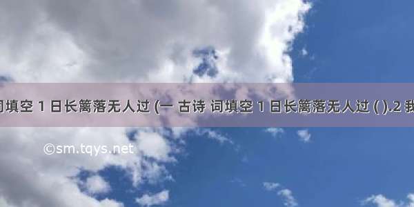 一 古诗 词填空 1 日长篱落无人过 (一 古诗 词填空 1 日长篱落无人过 ( ).2 我失我失娇