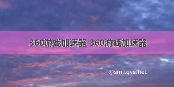 360游戏加速器 360游戏加速器