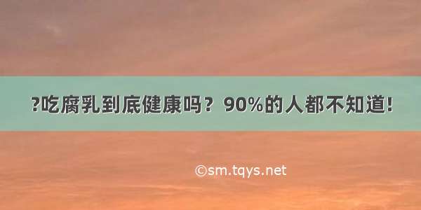 ?吃腐乳到底健康吗？90%的人都不知道!