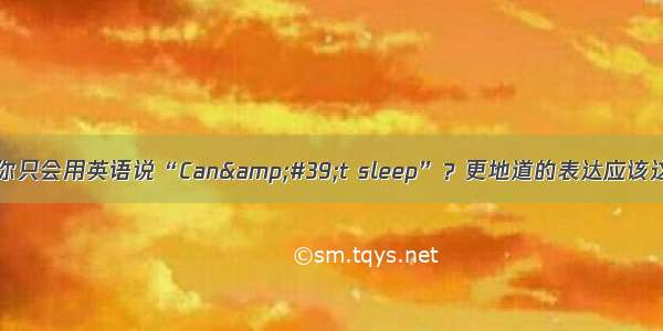 失眠 你只会用英语说“Can&#39;t sleep”？更地道的表达应该这么说