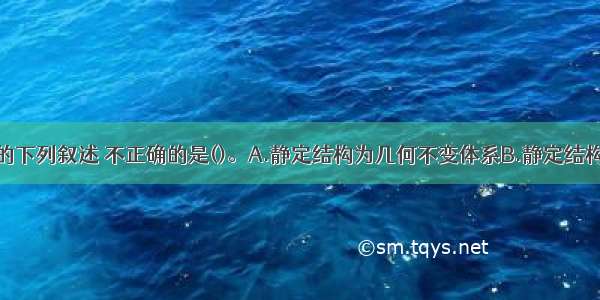 对静定结构的下列叙述 不正确的是()。A.静定结构为几何不变体系B.静定结构无多余约束