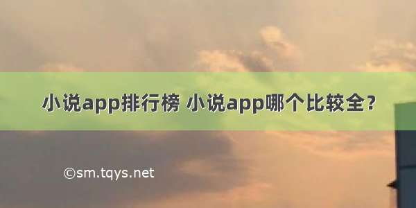 小说app排行榜 小说app哪个比较全？