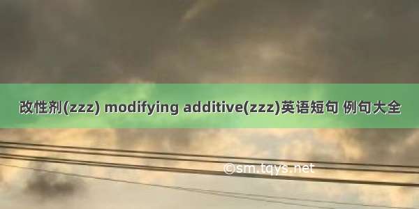 改性剂(zzz) modifying additive(zzz)英语短句 例句大全