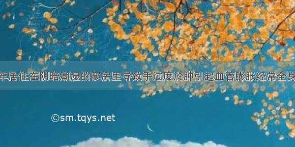 由于师父常年居住在阴暗潮湿的寥房里导致手过度於肿引起血管膨胀经常全身无力 仍以大