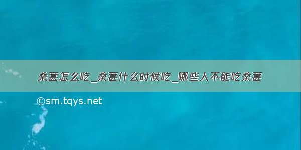 桑葚怎么吃_桑葚什么时候吃_哪些人不能吃桑葚