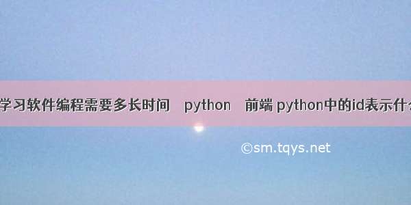 零基础学习软件编程需要多长时间 – python – 前端 python中的id表示什么意思