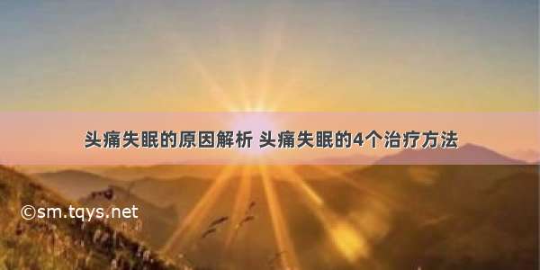 头痛失眠的原因解析 头痛失眠的4个治疗方法