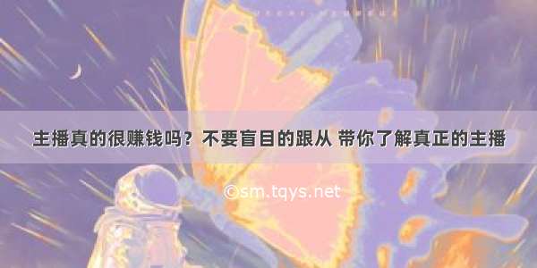 主播真的很赚钱吗？不要盲目的跟从 带你了解真正的主播