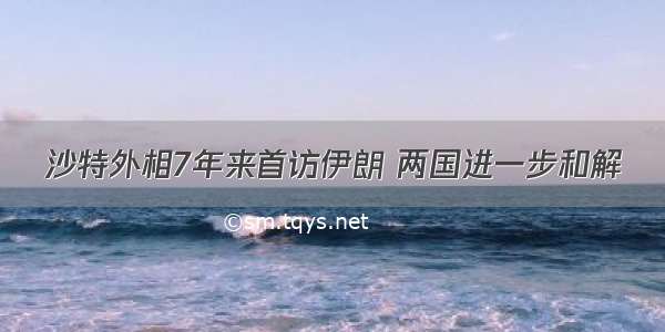 沙特外相7年来首访伊朗 两国进一步和解