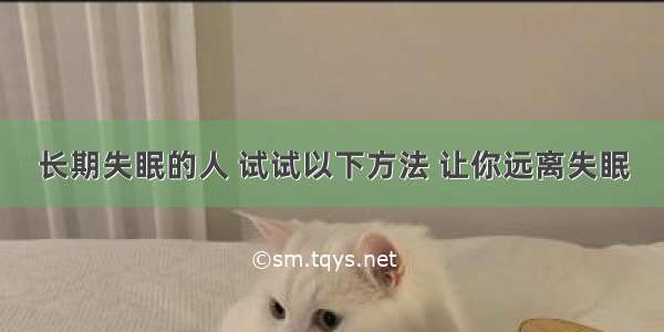 长期失眠的人 试试以下方法 让你远离失眠