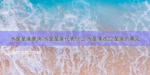 水星星座查询 水星星座代表什么 水星落在12星座的意义